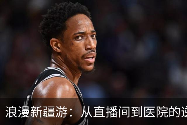 浪漫新疆游：从直播间到医院的逆转人生