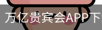 万亿贵宾会APP下载 - 电脑版